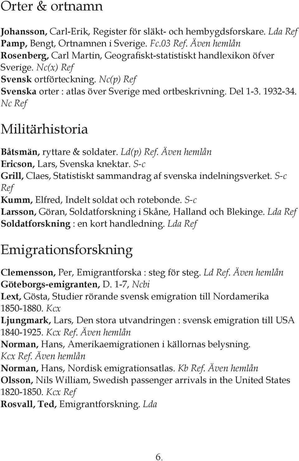 1932-34. Nc Ref Militärhistoria Båtsmän, ryttare & soldater. Ld(p) Ref. Även hemlån Ericson, Lars, Svenska knektar. S-c Grill, Claes, Statistiskt sammandrag af svenska indelningsverket.