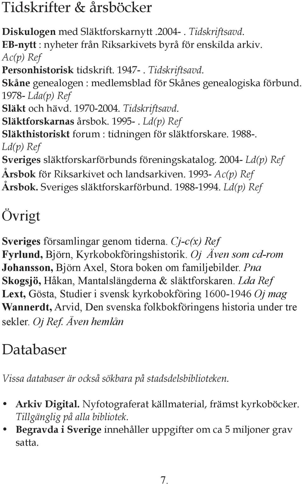 Ld(p) Ref Sveriges släktforskarförbunds föreningskatalog. 2004- Ld(p) Ref Årsbok för Riksarkivet och landsarkiven. 1993- Ac(p) Ref Årsbok. Sveriges släktforskarförbund. 1988-1994.