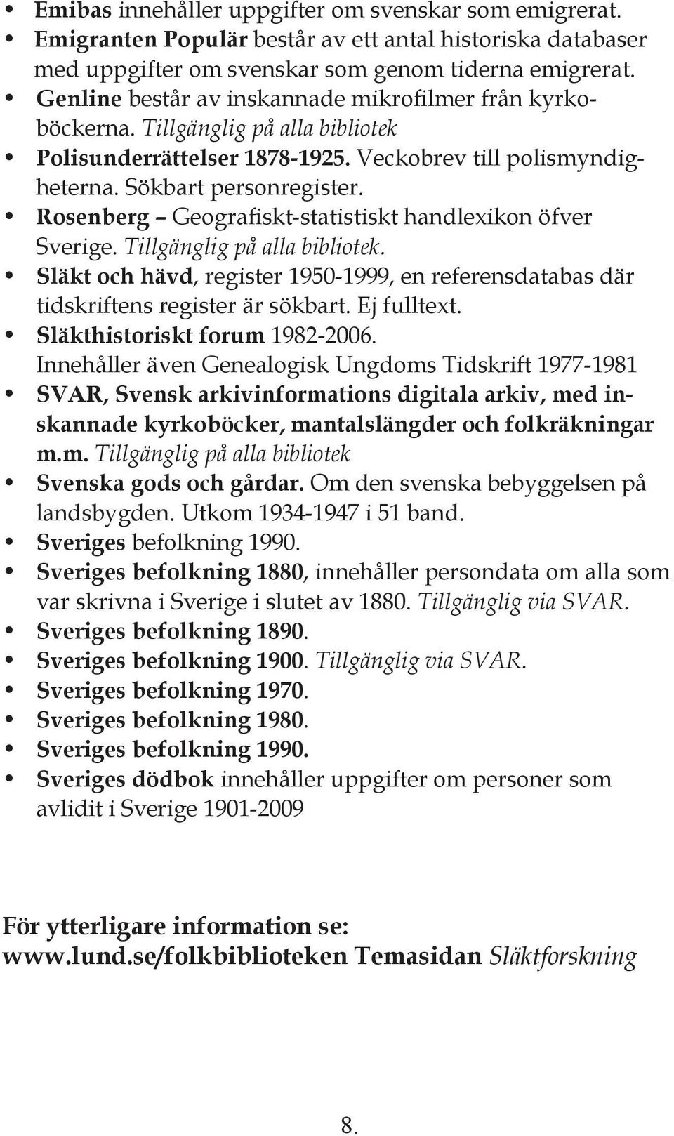 Rosenberg Geografiskt-statistiskt handlexikon öfver Sverige. Tillgänglig på alla bibliotek. Släkt och hävd, register 1950-1999, en referensdatabas där tidskriftens register är sökbart. Ej fulltext.