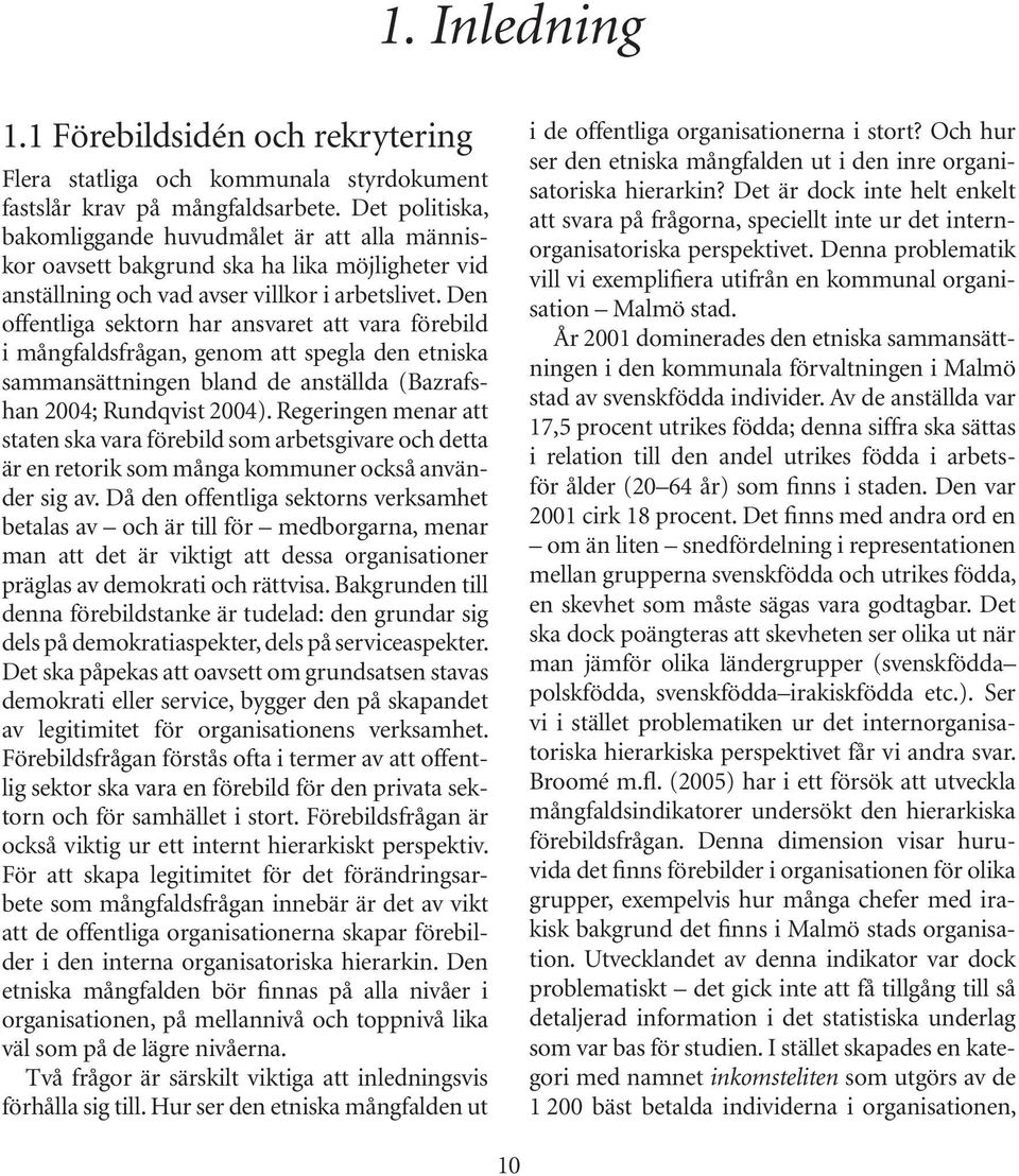 Den offentliga sektorn har ansvaret att vara förebild i mångfaldsfrågan, genom att spegla den etniska sammansättningen bland de anställda (Bazrafshan 2004; Rundqvist 2004).