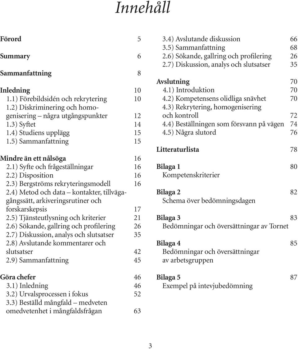 4) Metod och data kontakter, tillvägagångssätt, arkiveringsrutiner och forskarskepsis 17 2.5) Tjänsteutlysning och kriterier 21 2.6) Sökande, gallring och profilering 26 2.