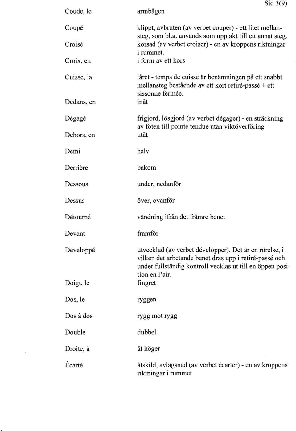 i form av ett kors låret - temps de cuisse är benämningen på ett snabbt mellansteg bestående av ett kort retire-passe + ett sissonne fermee.