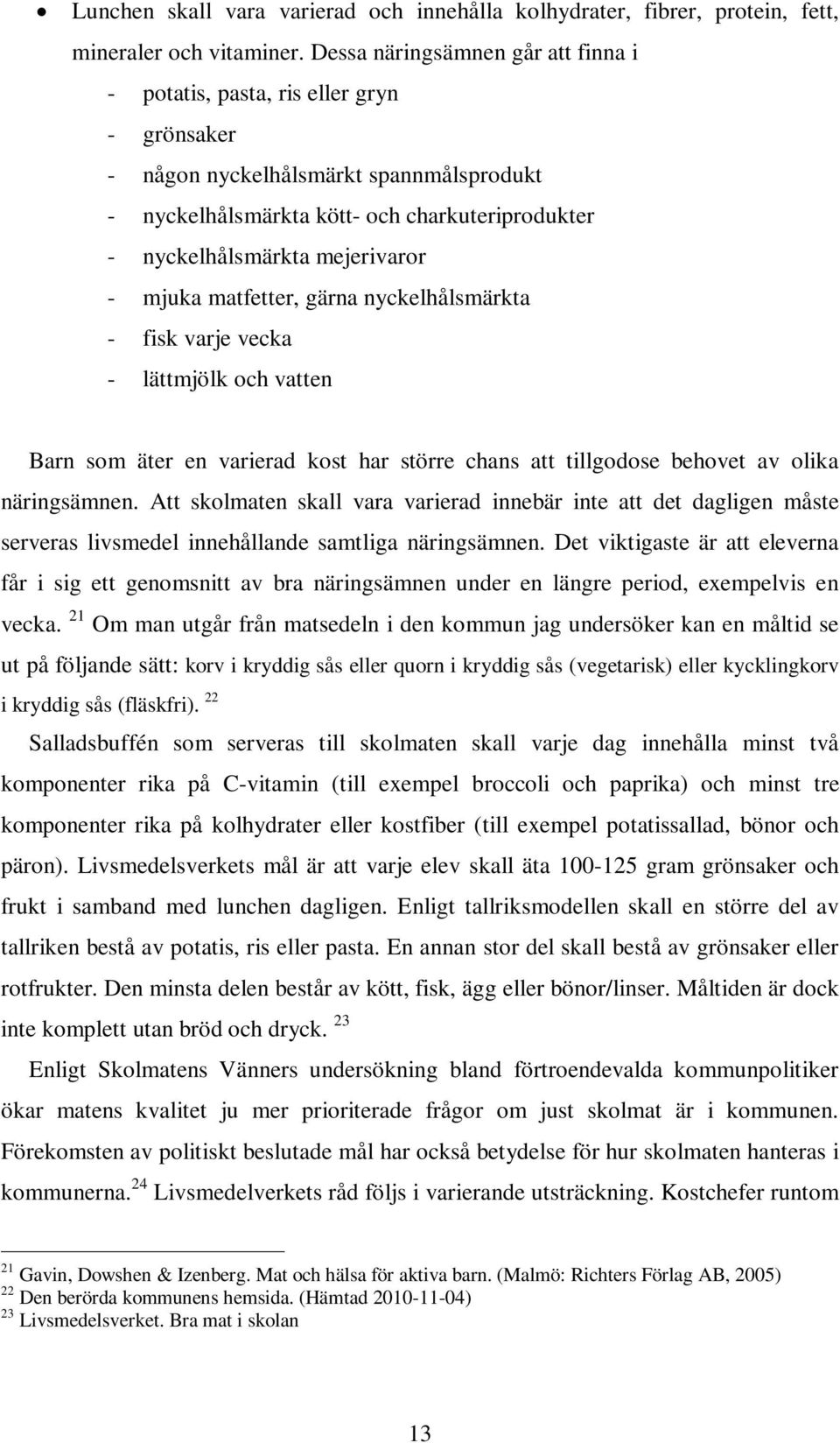 mejerivaror - mjuka matfetter, gärna nyckelhålsmärkta - fisk varje vecka - lättmjölk och vatten Barn som äter en varierad kost har större chans att tillgodose behovet av olika näringsämnen.