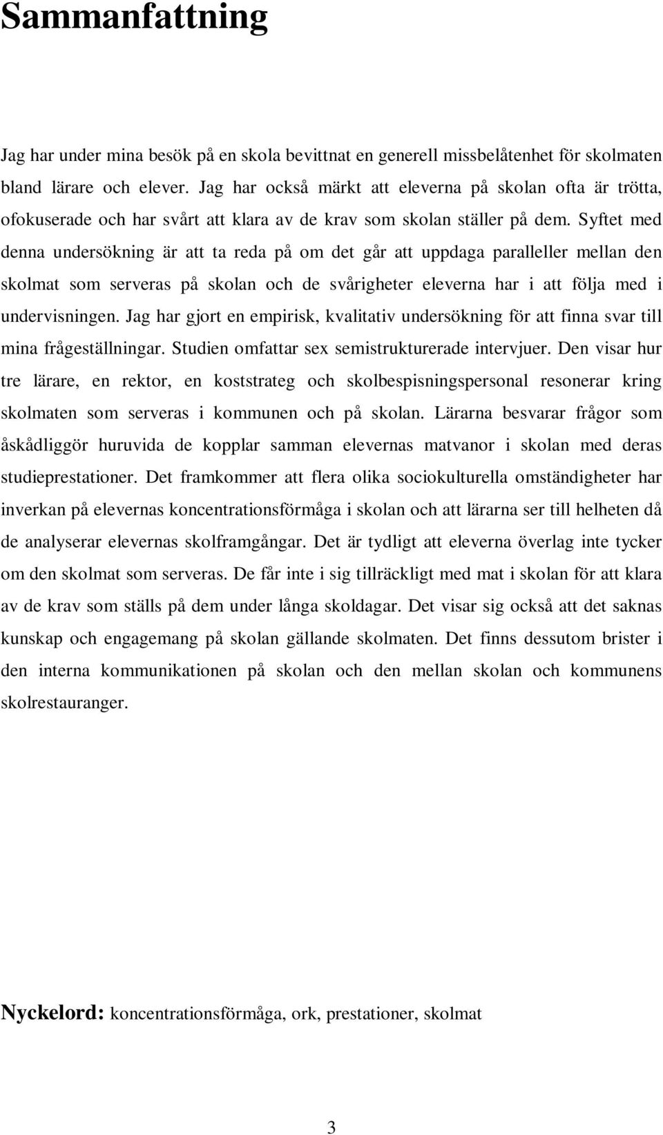 Syftet med denna undersökning är att ta reda på om det går att uppdaga paralleller mellan den skolmat som serveras på skolan och de svårigheter eleverna har i att följa med i undervisningen.