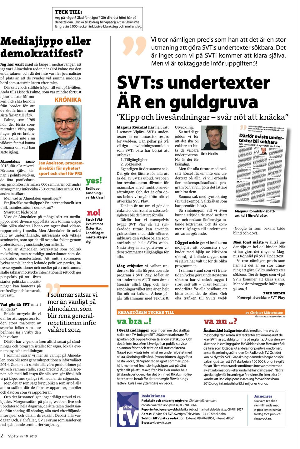 statsministern efter talet. Där satt vi och ställde frågor till sent på kvällen.