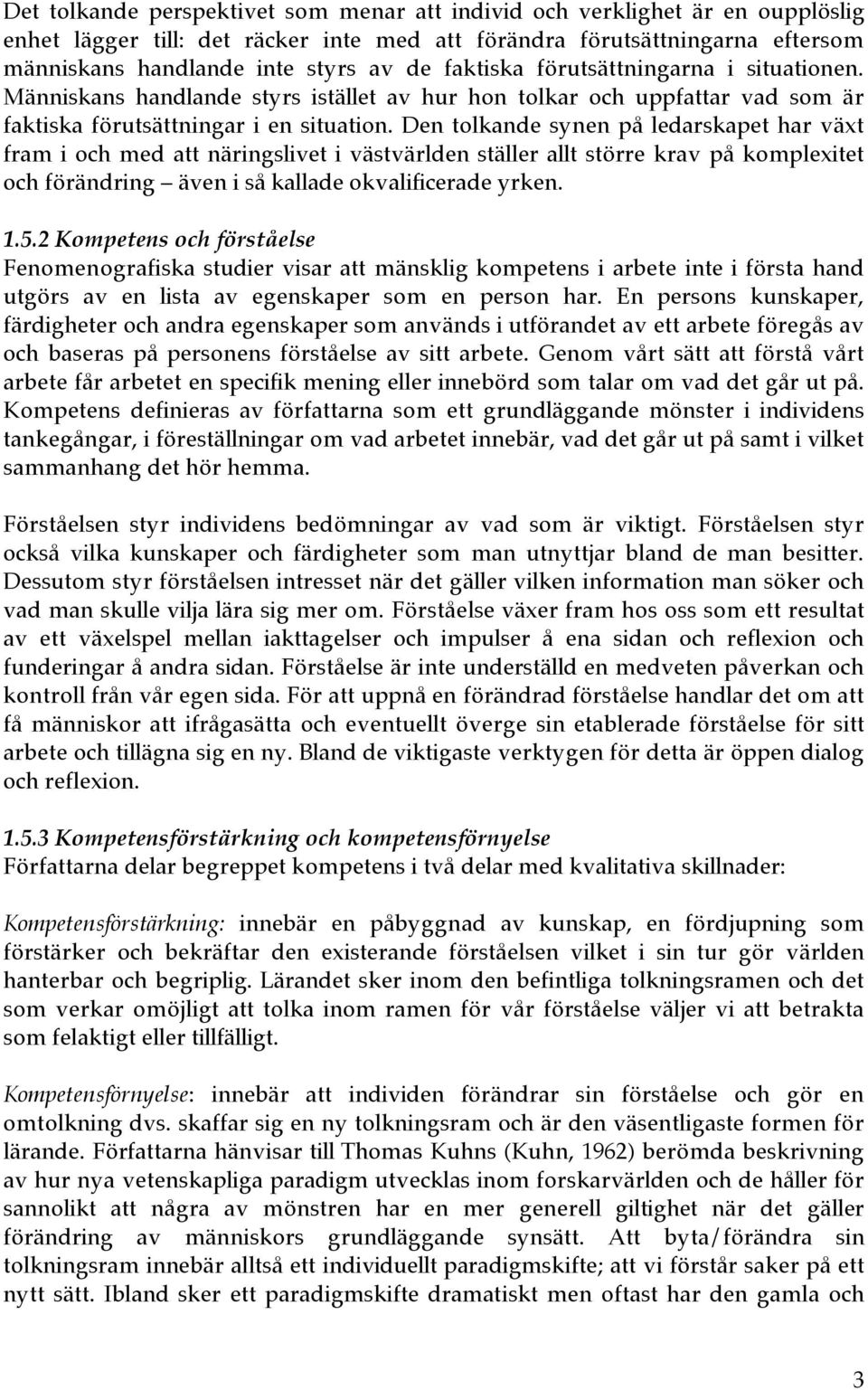 Den tolkande synen på ledarskapet har växt fram i och med att näringslivet i västvärlden ställer allt större krav på komplexitet och förändring även i så kallade okvalificerade yrken. 1.5.