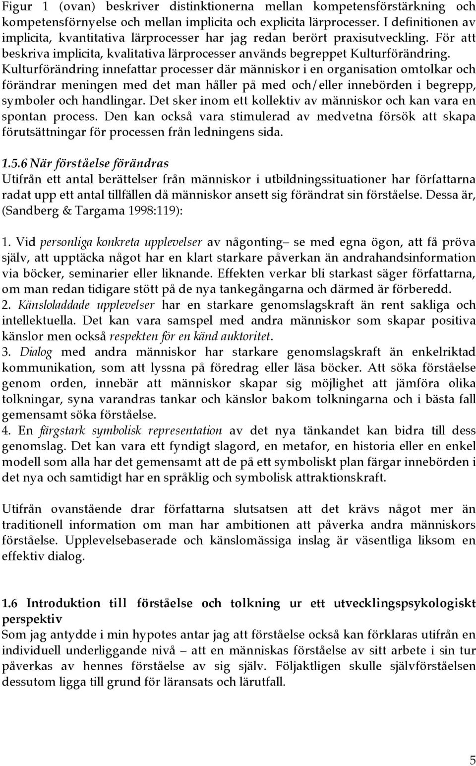 Kulturförändring innefattar processer där människor i en organisation omtolkar och förändrar meningen med det man håller på med och/eller innebörden i begrepp, symboler och handlingar.