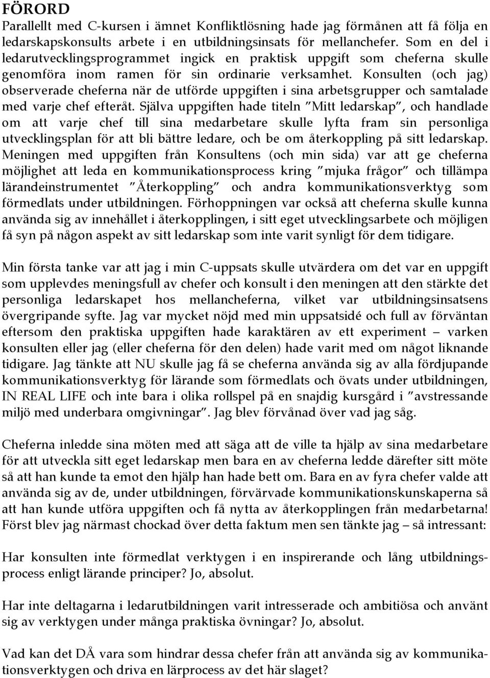 Konsulten (och jag) observerade cheferna när de utförde uppgiften i sina arbetsgrupper och samtalade med varje chef efteråt.