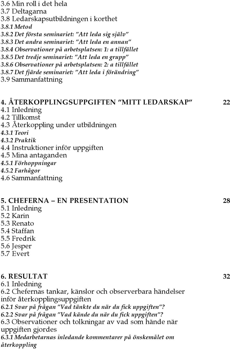 ÅTERKOPPLINGSUPPGIFTEN MITT LEDARSKAP 22 4.1 Inledning 4.2 Tillkomst 4.3 Återkoppling under utbildningen 4.3.1 Teori 4.3.2 Praktik 4.4 Instruktioner inför uppgiften 4.5 Mina antaganden 4.5.1 Förhoppningar 4.