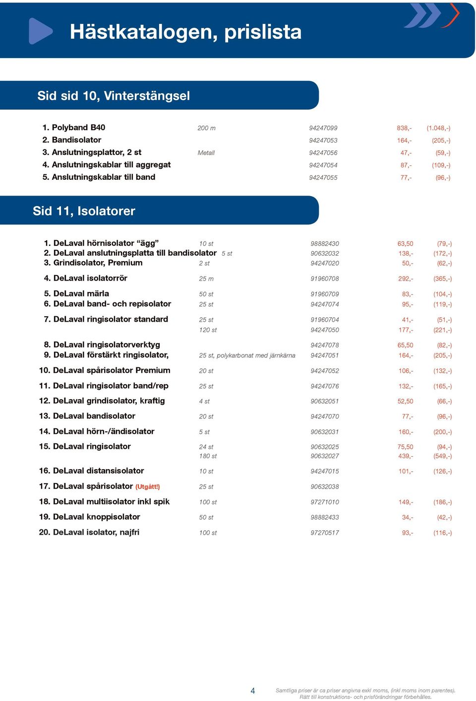 DeLaval anslutningsplatta till bandisolator 5 st 90632032 138,- (172,-) 3. Grindisolator, Premium 2 st 94247020 50,- (62,-) 4. DeLaval isolatorrör 25 m 91960708 292,- (365,-) 5.