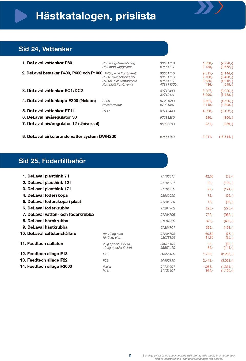 912,-) Komplett flottörventil 4781143504 436,- (545,-) 3. DeLaval vattenkar SC1/DC2 89712430 5.037,- (6.296,-) 89712431 5.990,- (7.488,-) 4. DeLaval vattenkopp E300 (Nelson) E300 97291680 3.621,- (4.