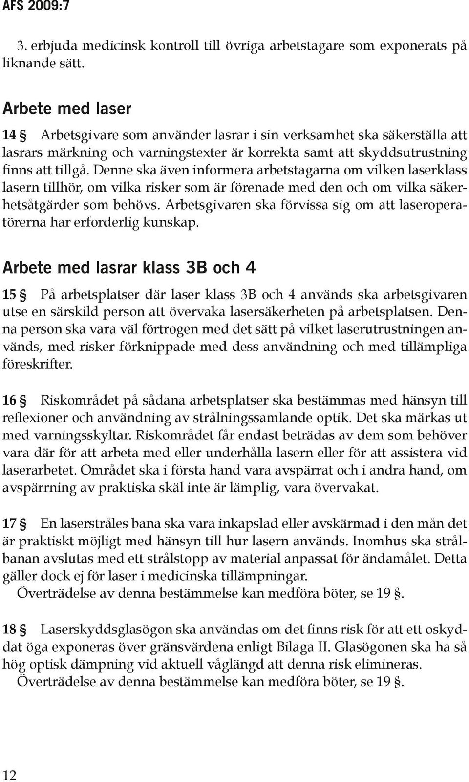 Denne ska även informera arbetstagarna om vilken laserklass lasern tillhör, om vilka risker som är förenade med den och om vilka säkerhetsåtgärder som behövs.