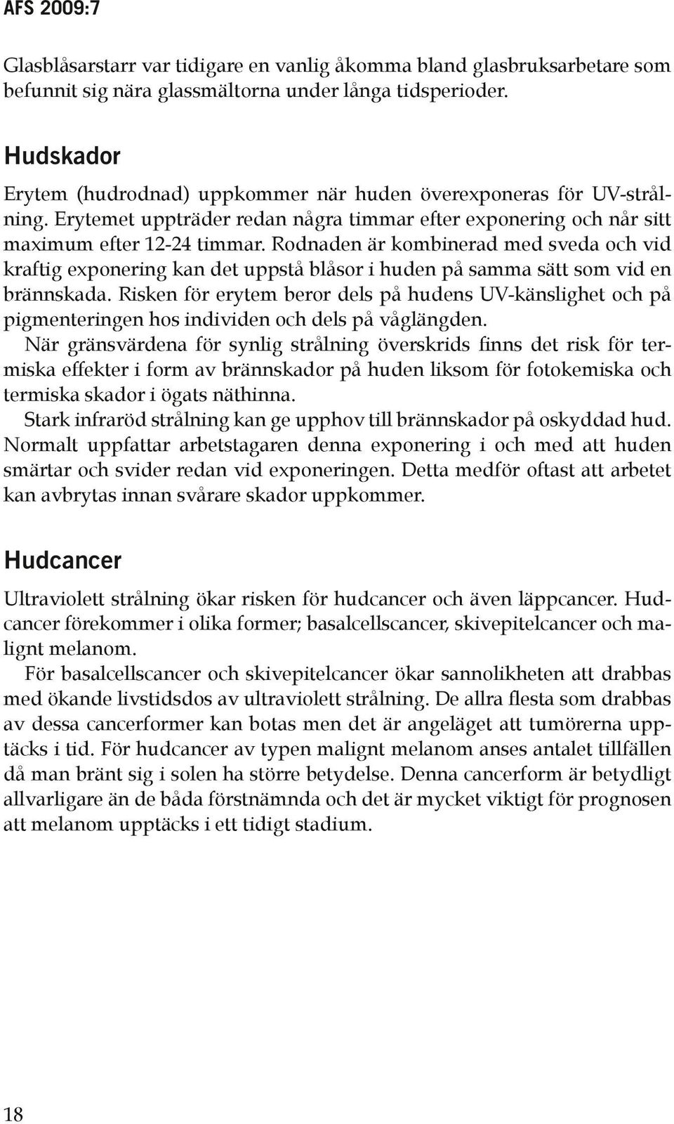 Rodnaden är kombinerad med sveda och vid kraftig exponering kan det uppstå blåsor i huden på samma sätt som vid en brännskada.