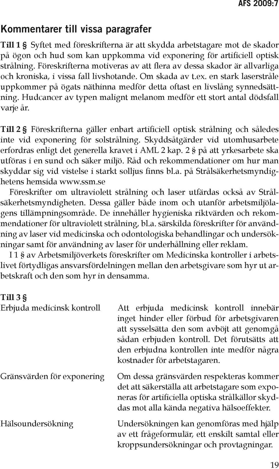 en stark laserstråle uppkommer på ögats näthinna medför detta oftast en livslång synnedsättning. Hudcancer av typen malignt melanom medför ett stort antal dödsfall varje år.