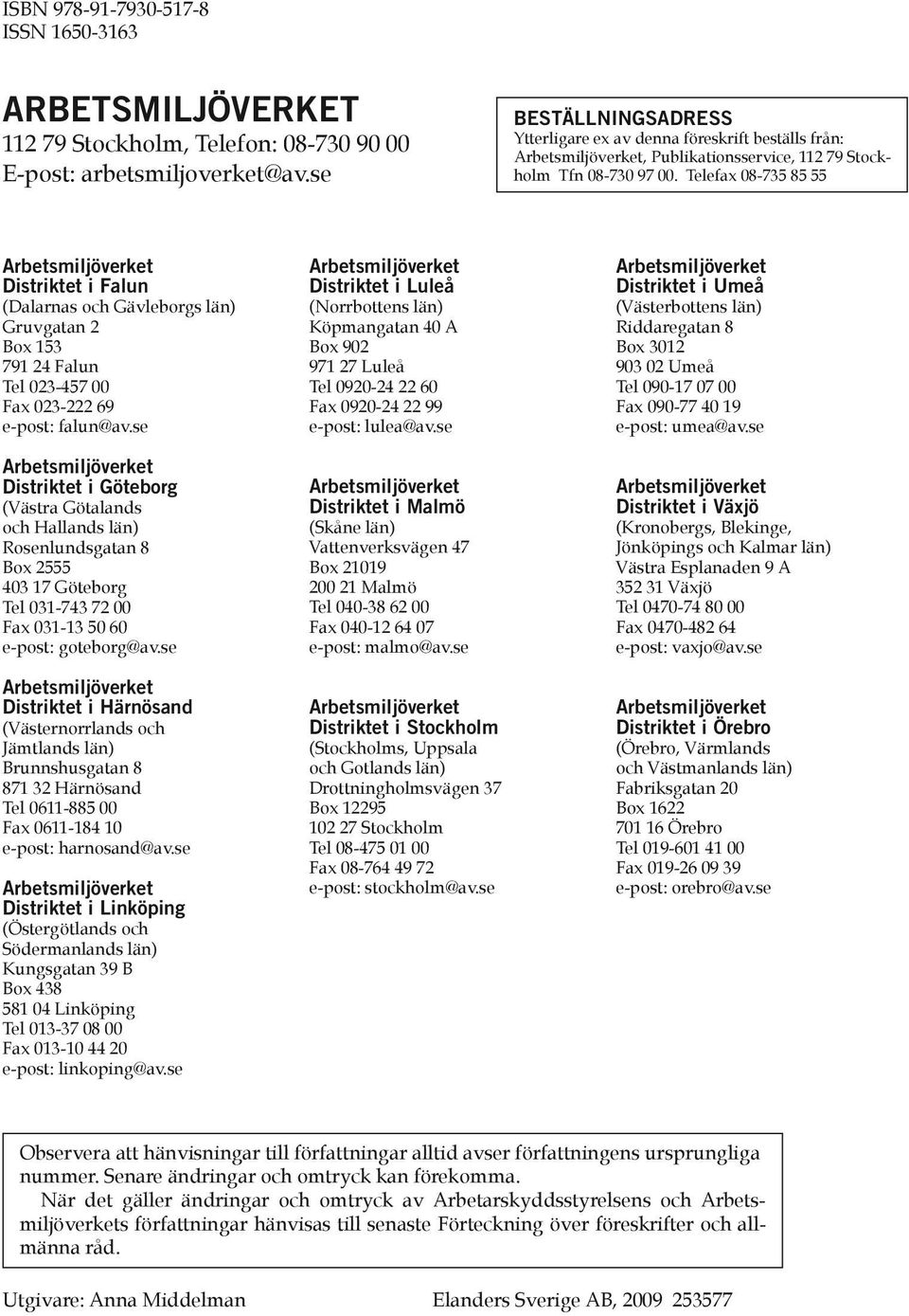 Telefax 08-735 85 55 Arbetsmiljöverket Distriktet i Falun (Dalarnas och Gävleborgs län) Gruvgatan 2 Box 153 791 24 Falun Tel 023-457 00 Fax 023-222 69 e-post: falun@av.