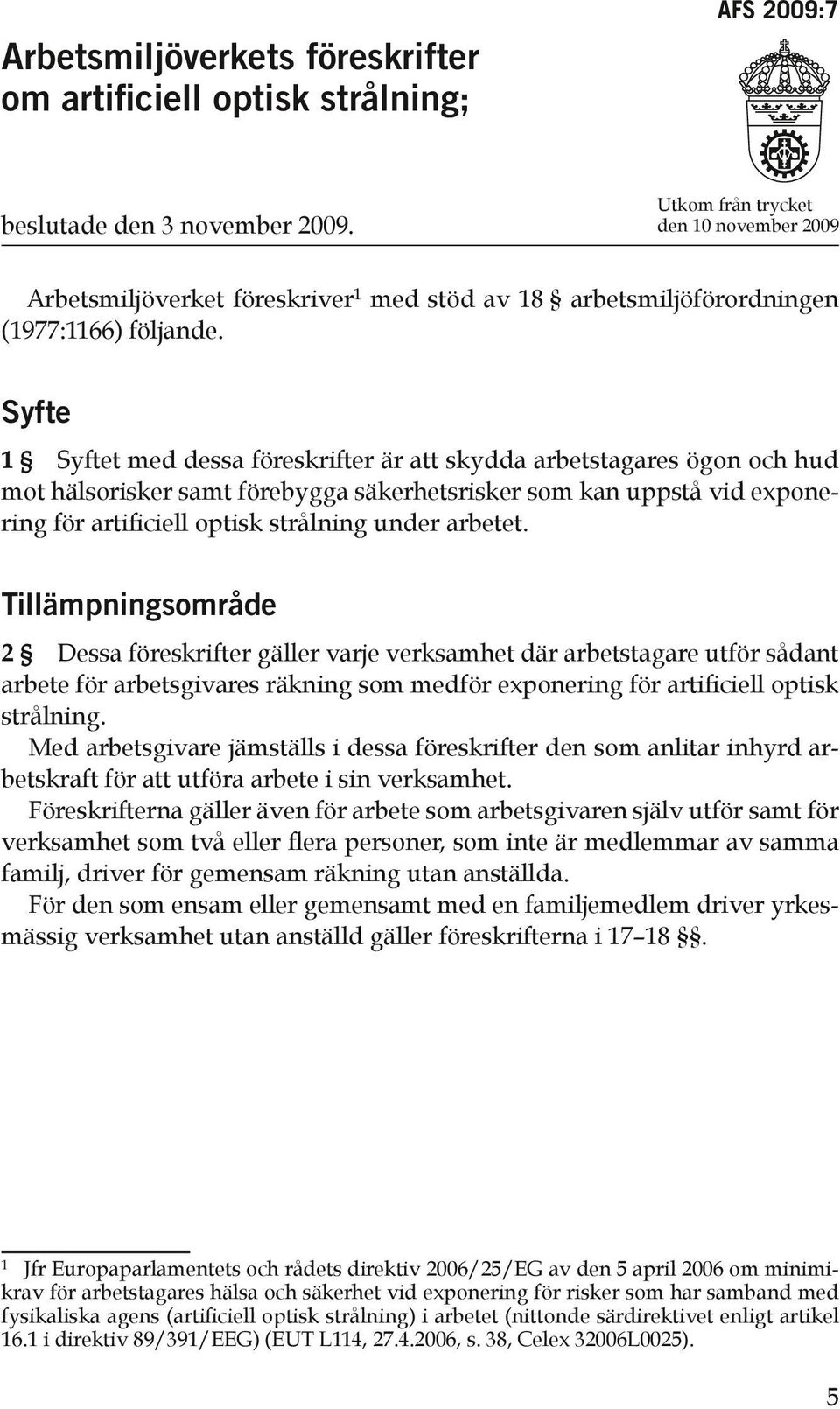 Syfte 1 Syftet med dessa föreskrifter är att skydda arbetstagares ögon och hud mot hälsorisker samt förebygga säkerhetsrisker som kan uppstå vid exponering för artificiell optisk strålning under