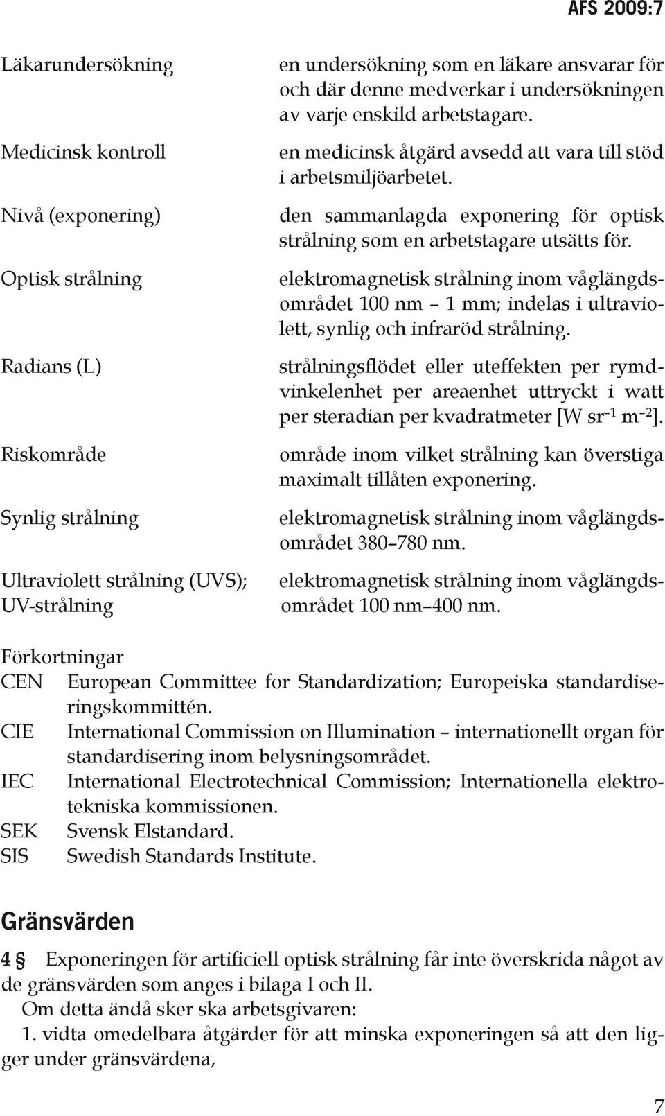 Optisk strålning elektromagnetisk strålning inom våglängdsområdet 100 nm 1 mm; indelas i ultraviolett, synlig och infraröd strålning.