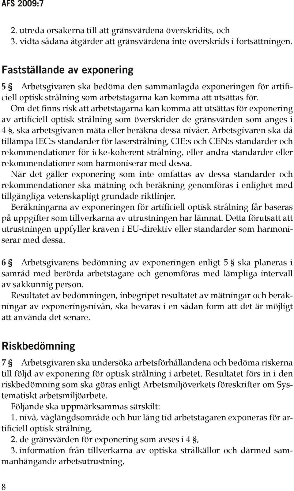 Om det finns risk att arbetstagarna kan komma att utsättas för exponering av artificiell optisk strålning som överskrider de gränsvärden som anges i 4, ska arbetsgivaren mäta eller beräkna dessa