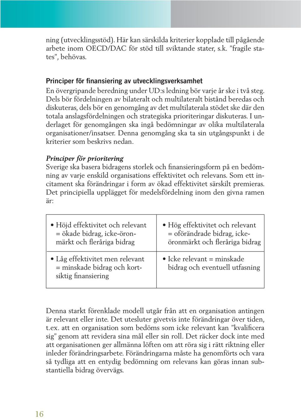 Dels bör fördelningen av bilateralt och multilateralt bistånd beredas och diskuteras, dels bör en genomgång av det multilaterala stödet ske där den totala anslagsfördelningen och strategiska