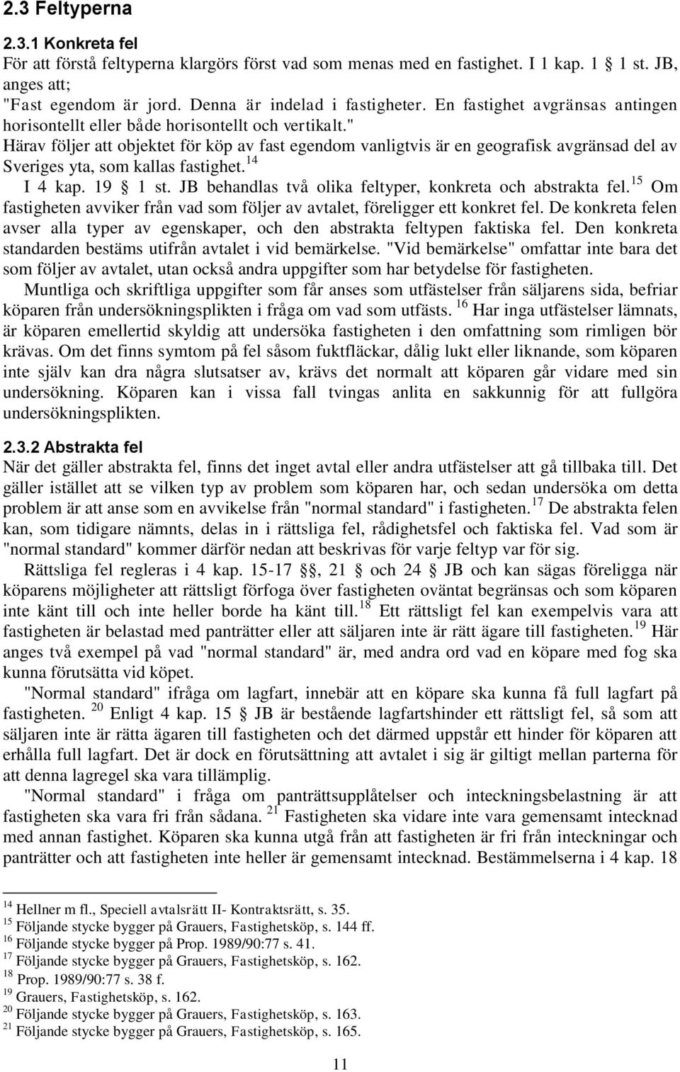 " Härav följer att objektet för köp av fast egendom vanligtvis är en geografisk avgränsad del av Sveriges yta, som kallas fastighet. 14 I 4 kap. 19 1 st.