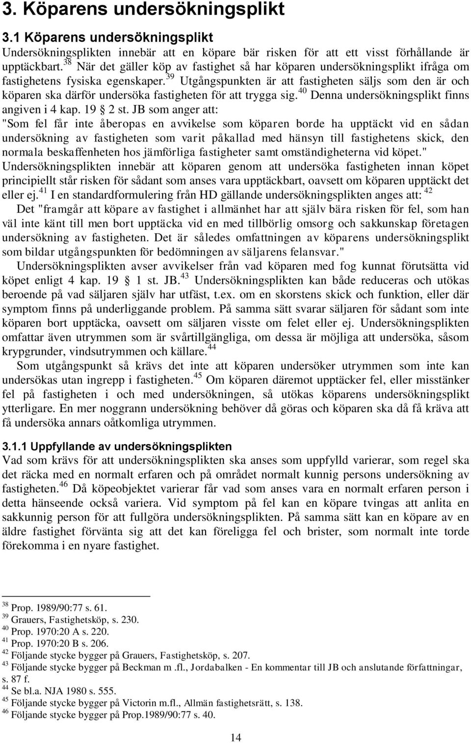 39 Utgångspunkten är att fastigheten säljs som den är och köparen ska därför undersöka fastigheten för att trygga sig. 40 Denna undersökningsplikt finns angiven i 4 kap. 19 2 st.