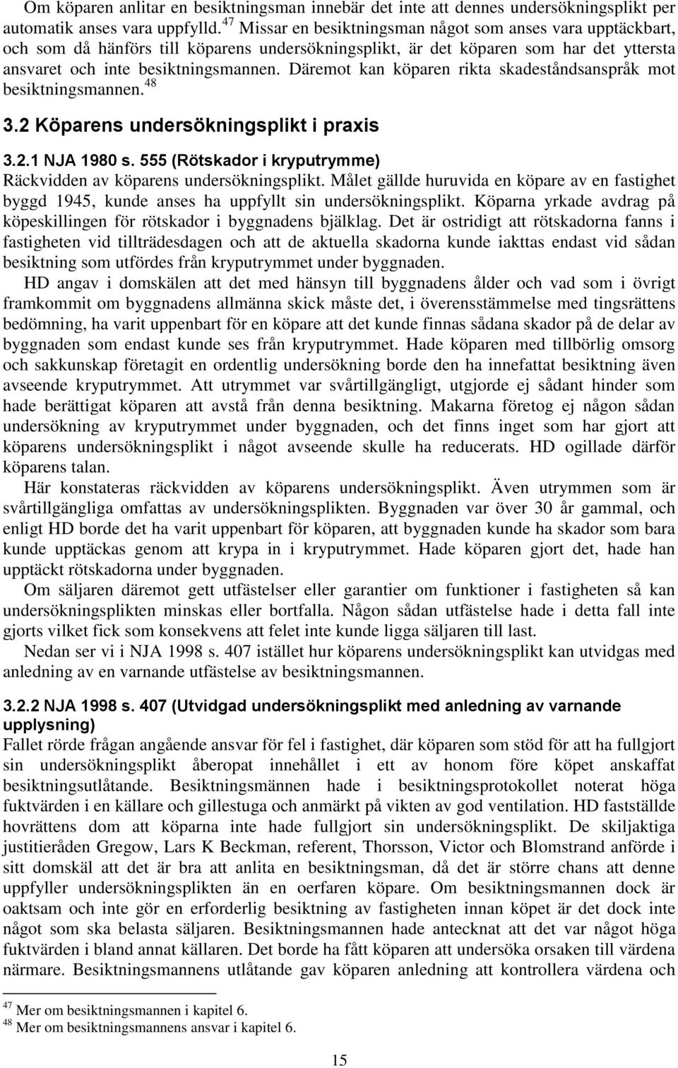 Däremot kan köparen rikta skadeståndsanspråk mot besiktningsmannen. 48 3.2 Köparens undersökningsplikt i praxis 3.2.1 NJA 1980 s.