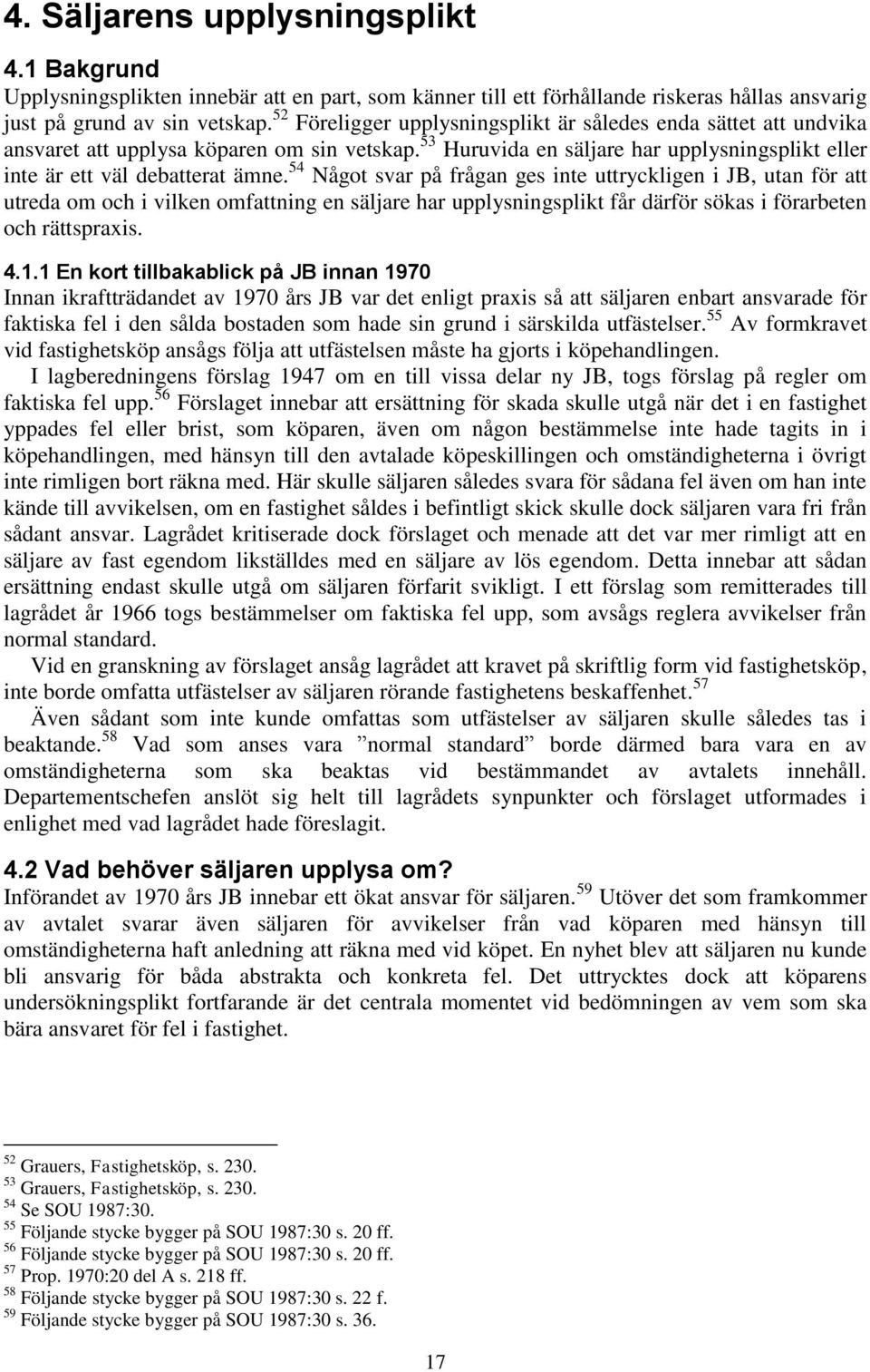 54 Något svar på frågan ges inte uttryckligen i JB, utan för att utreda om och i vilken omfattning en säljare har upplysningsplikt får därför sökas i förarbeten och rättspraxis. 4.1.