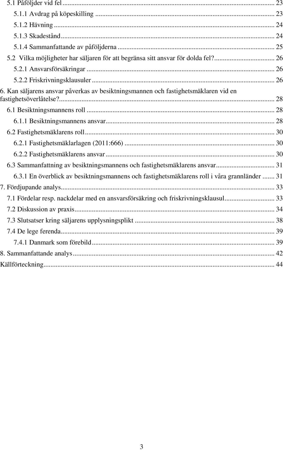 Kan säljarens ansvar påverkas av besiktningsmannen och fastighetsmäklaren vid en fastighetsöverlåtelse?... 28 6.1 Besiktningsmannens roll... 28 6.1.1 Besiktningsmannens ansvar... 28 6.2 Fastighetsmäklarens roll.