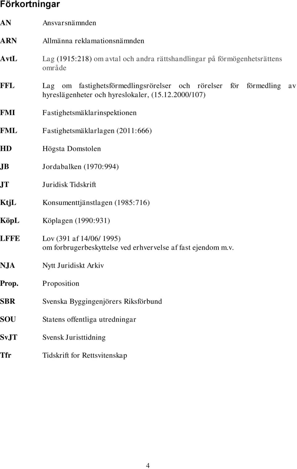 2000/107) Fastighetsmäklarinspektionen FML Fastighetsmäklarlagen (2011:666) HD Högsta Domstolen JB Jordabalken (1970:994) JT Juridisk Tidskrift KtjL Konsumenttjänstlagen (1985:716) KöpL