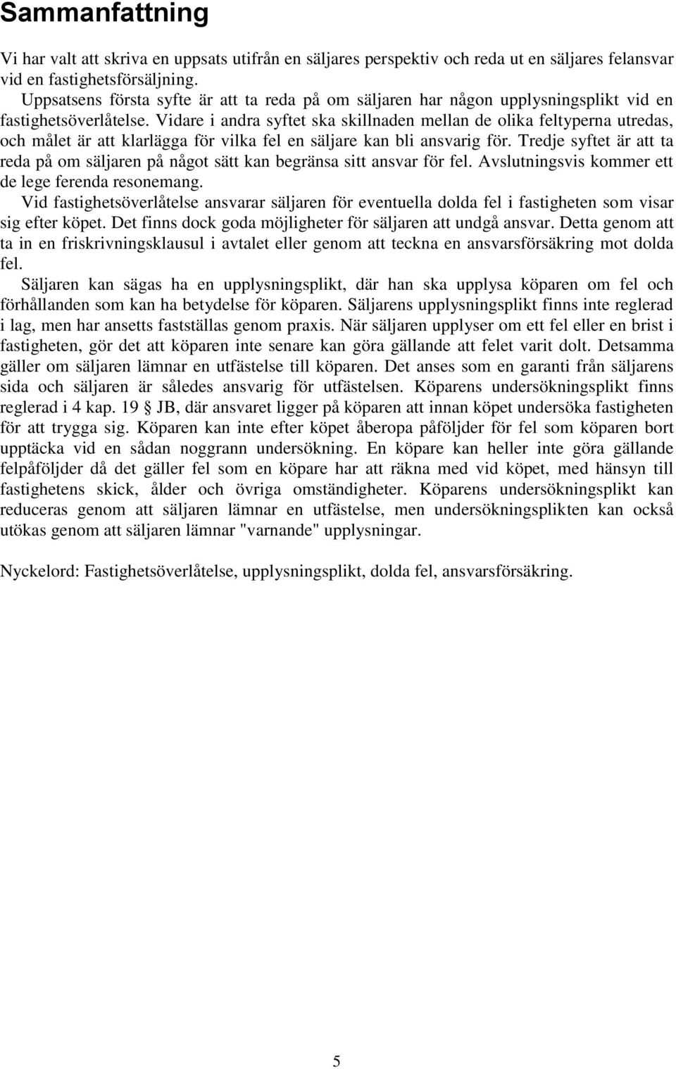 Vidare i andra syftet ska skillnaden mellan de olika feltyperna utredas, och målet är att klarlägga för vilka fel en säljare kan bli ansvarig för.