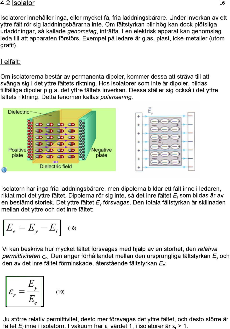 Exempel på ledare är glas, plast, icke metaller (utom grafit). I elfält: Om isolatorerna består av permanenta dipoler, kommer dessa att sträva till att svänga sig i det yttre fältets riktning.