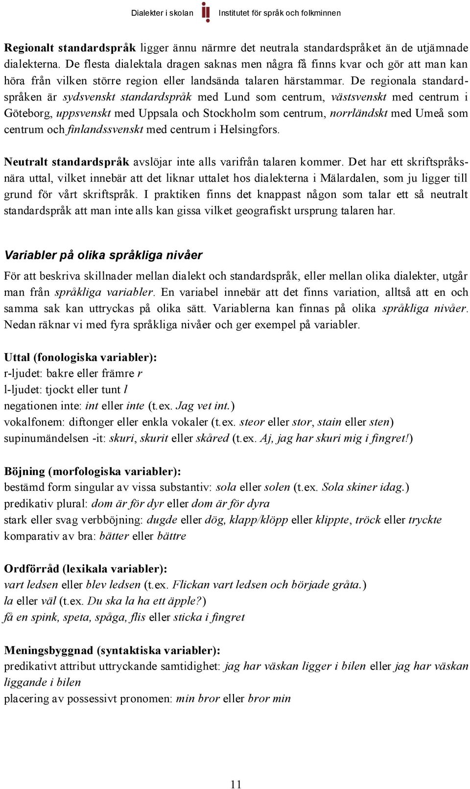 De regionala standardspråken är sydsvenskt standardspråk med Lund som centrum, västsvenskt med centrum i Göteborg, uppsvenskt med Uppsala och Stockholm som centrum, norrländskt med Umeå som centrum