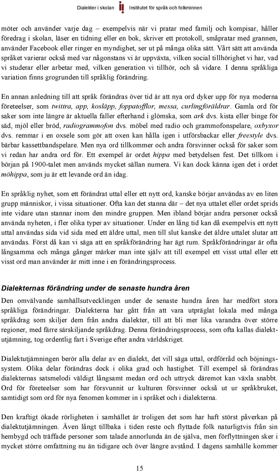 Vårt sätt att använda språket varierar också med var någonstans vi är uppväxta, vilken social tillhörighet vi har, vad vi studerar eller arbetar med, vilken generation vi tillhör, och så vidare.