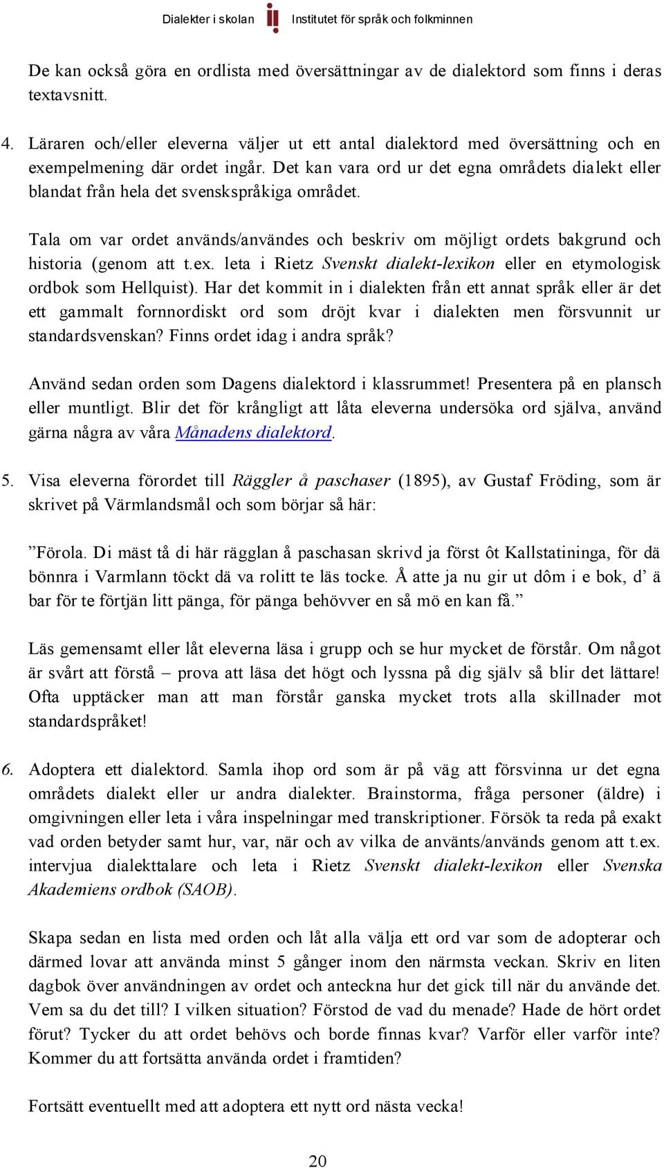 Det kan vara ord ur det egna områdets dialekt eller blandat från hela det svenskspråkiga området. Tala om var ordet används/användes och beskriv om möjligt ordets bakgrund och historia (genom att t.