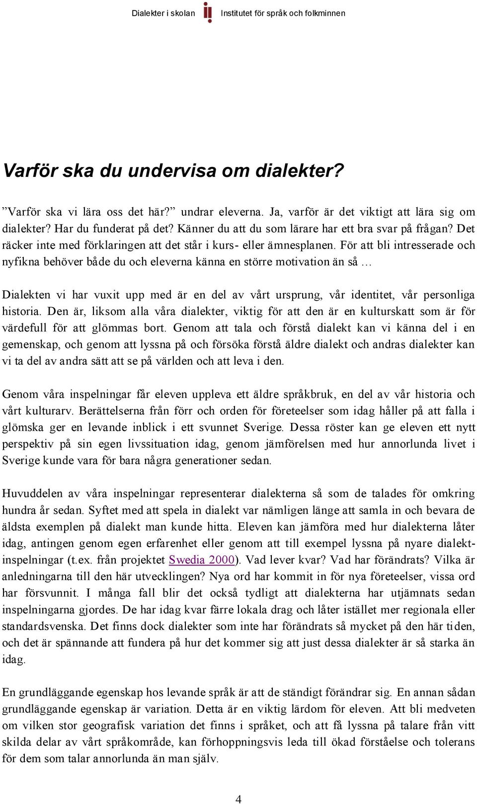 För att bli intresserade och nyfikna behöver både du och eleverna känna en större motivation än så Dialekten vi har vuxit upp med är en del av vårt ursprung, vår identitet, vår personliga historia.