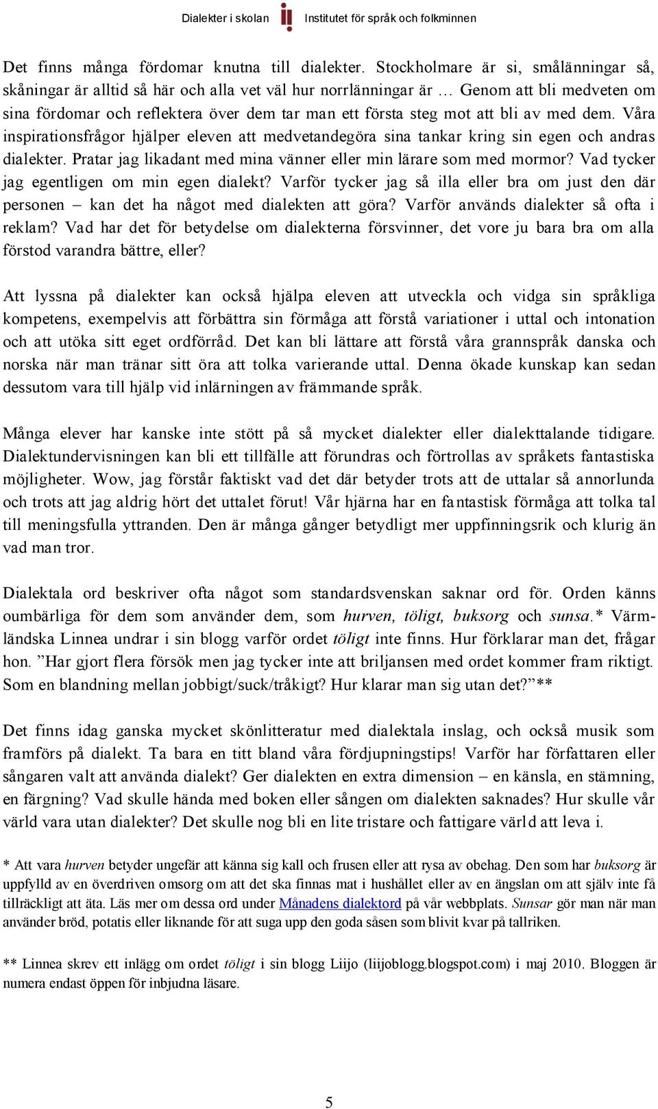 bli av med dem. Våra inspirationsfrågor hjälper eleven att medvetandegöra sina tankar kring sin egen och andras dialekter. Pratar jag likadant med mina vänner eller min lärare som med mormor?