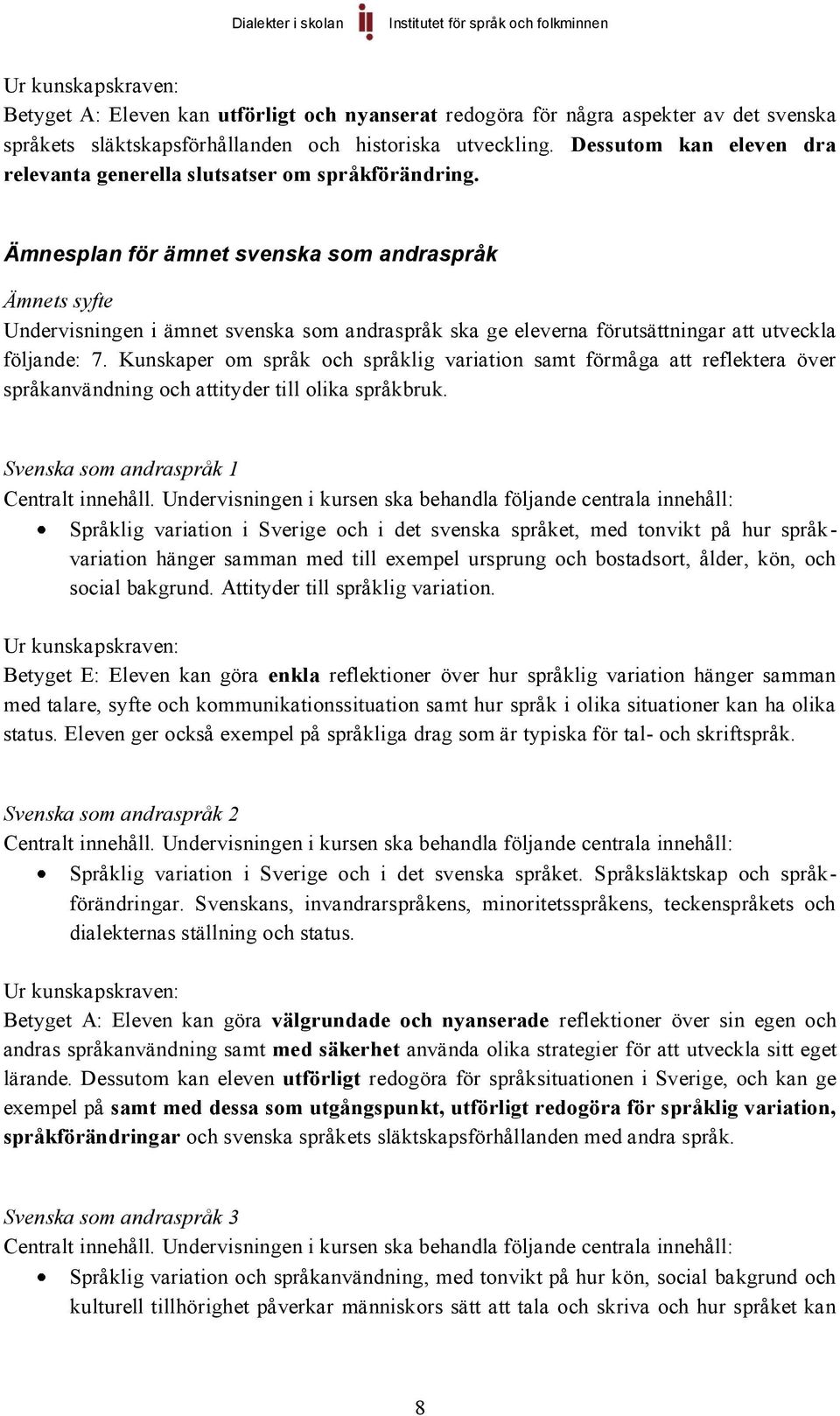 Ämnesplan för ämnet svenska som andraspråk Ämnets syfte Undervisningen i ämnet svenska som andraspråk ska ge eleverna förutsättningar att utveckla följande: 7.