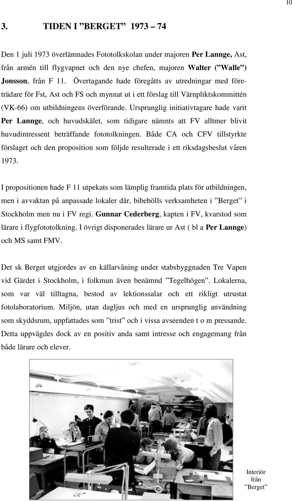 Ursprunglig initiativtagare hade varit Per Lannge, och huvudskälet, som tidigare nämnts att FV alltmer blivit huvudintressent beträffande fototolkningen.