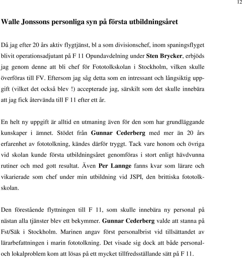 Eftersom jag såg detta som en intressant och långsiktig uppgift (vilket det också blev!) accepterade jag, särskilt som det skulle innebära att jag fick återvända till F 11 efter ett år.