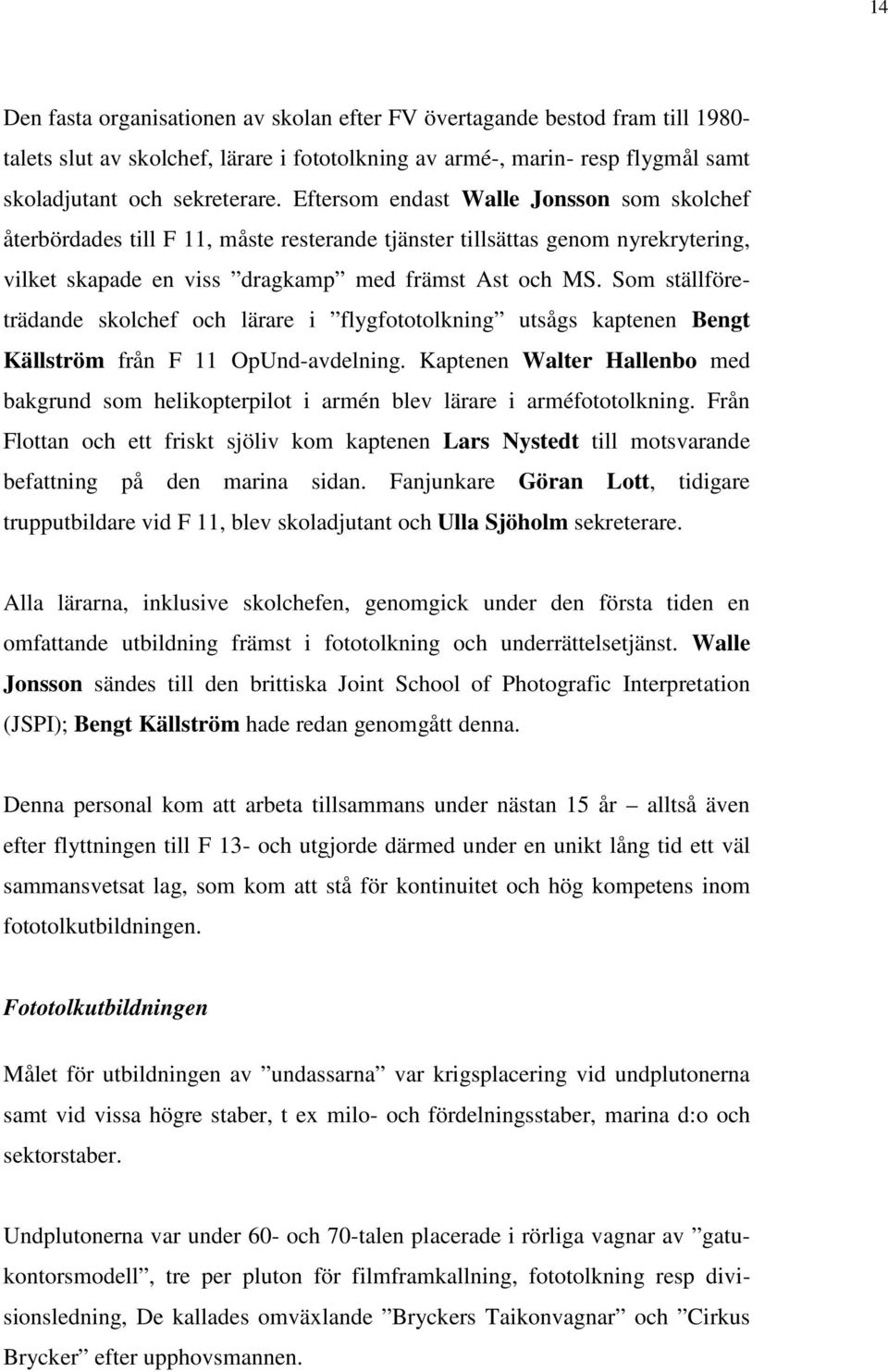 Som ställföreträdande skolchef och lärare i flygfototolkning utsågs kaptenen Bengt Källström från F 11 OpUnd-avdelning.