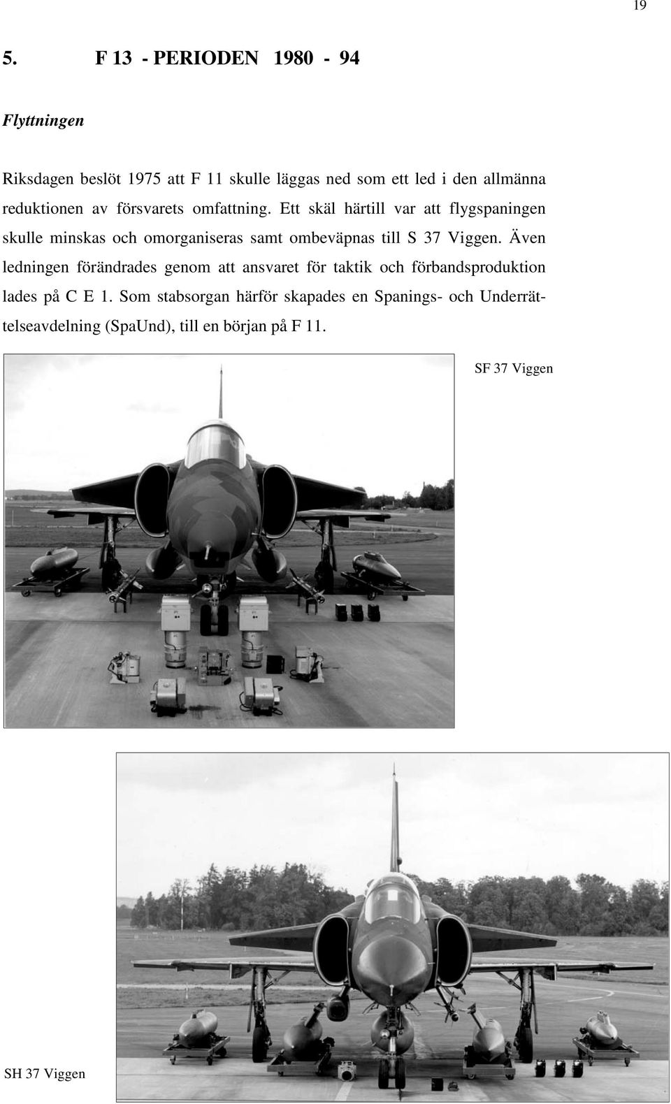 Ett skäl härtill var att flygspaningen skulle minskas och omorganiseras samt ombeväpnas till S 37 Viggen.