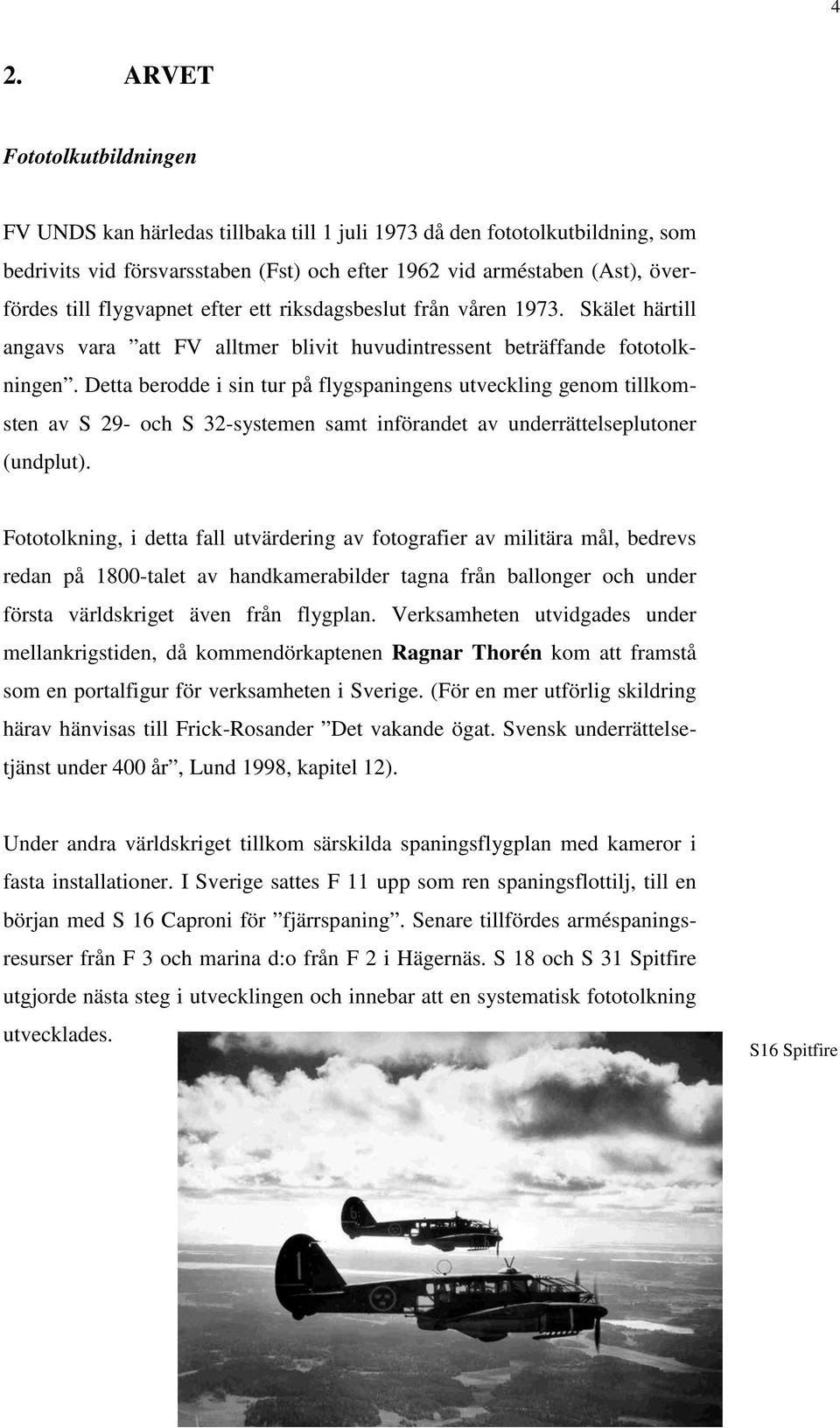 Detta berodde i sin tur på flygspaningens utveckling genom tillkomsten av S 29- och S 32-systemen samt införandet av underrättelseplutoner (undplut).