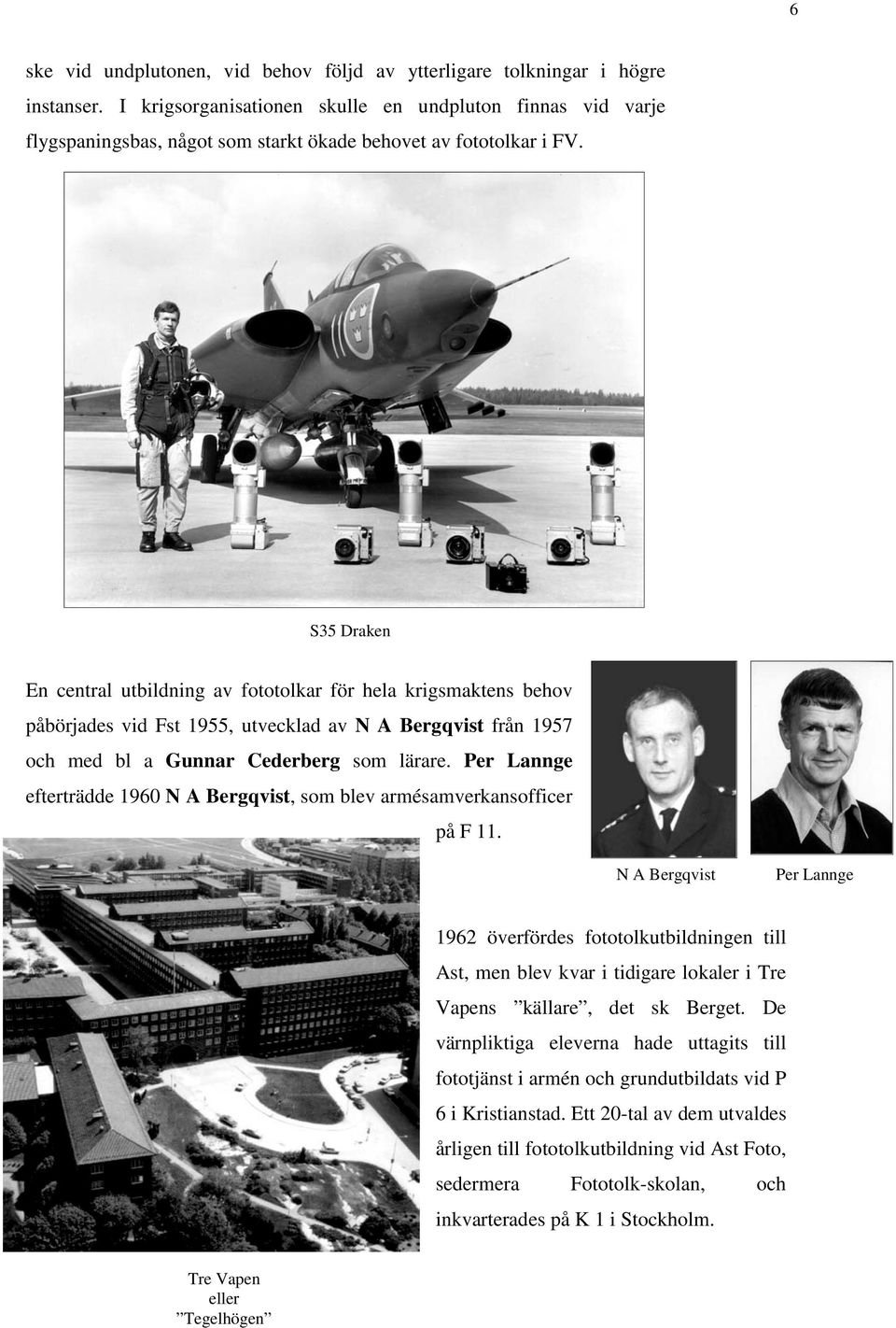 S35 Draken En central utbildning av fototolkar för hela krigsmaktens behov påbörjades vid Fst 1955, utvecklad av N A Bergqvist från 1957 och med bl a Gunnar Cederberg som lärare.