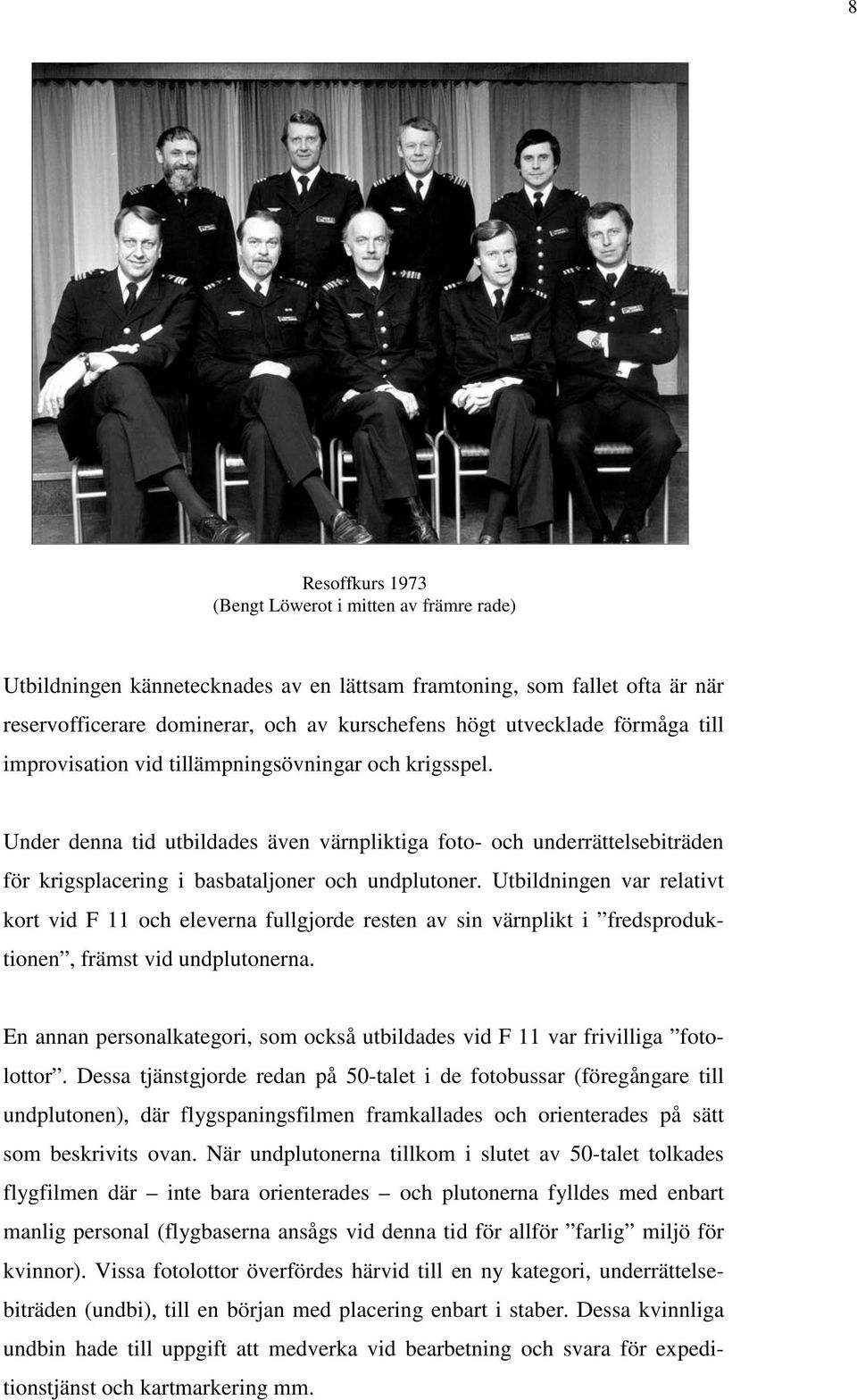 Utbildningen var relativt kort vid F 11 och eleverna fullgjorde resten av sin värnplikt i fredsproduktionen, främst vid undplutonerna.