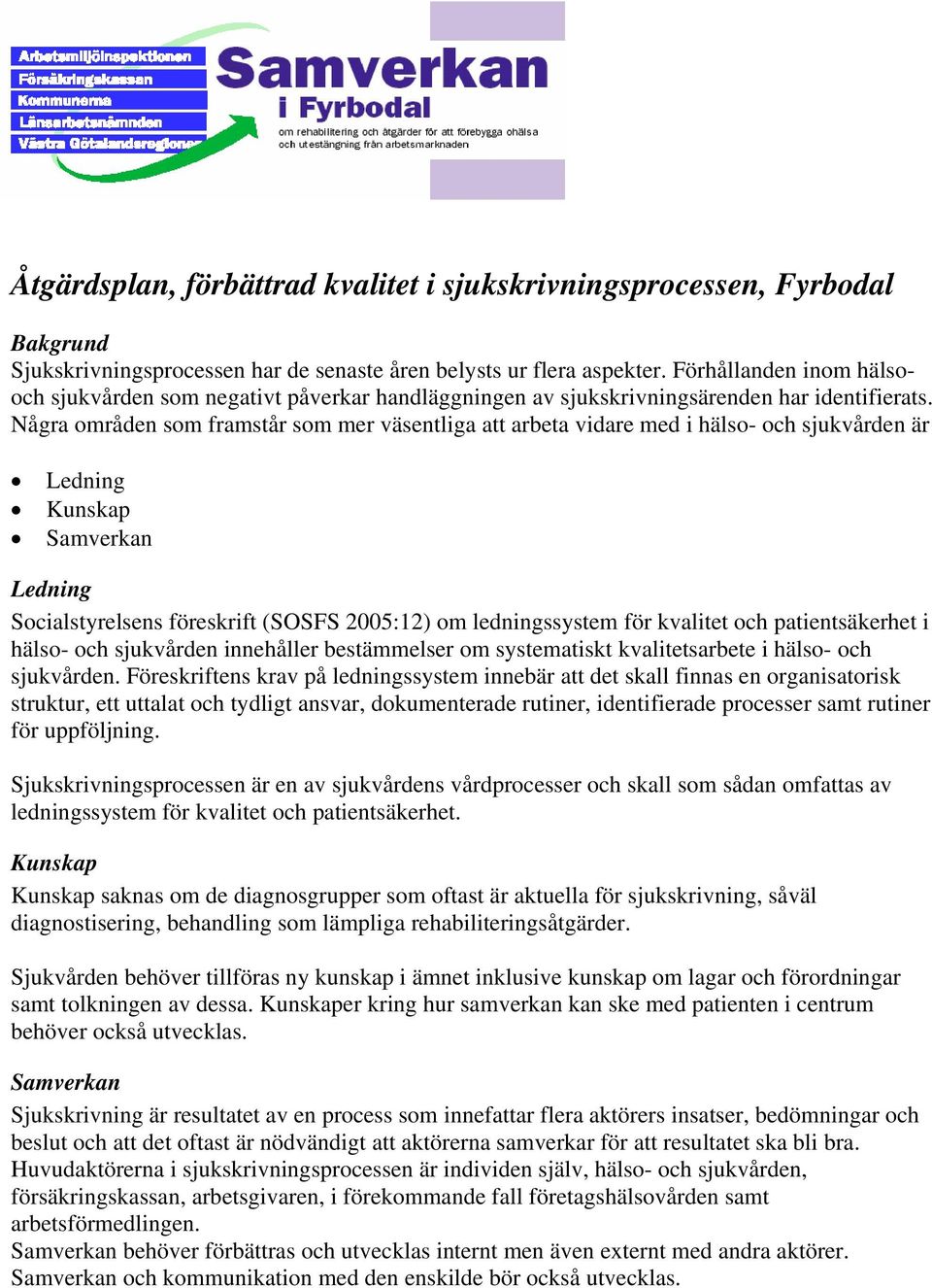 Några områden som framstår som mer väsentliga att arbeta vidare med i hälso- och sjukvården är Ledning Kunskap Samverkan Ledning Socialstyrelsens föreskrift (SOSFS 2005:12) om ledningssystem för