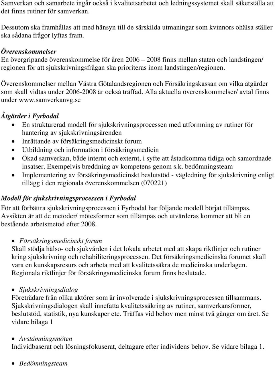 Överenskommelser En övergripande överenskommelse för åren 2006 2008 finns mellan staten och landstingen/ regionen för att sjukskrivningsfrågan ska prioriteras inom landstingen/regionen.