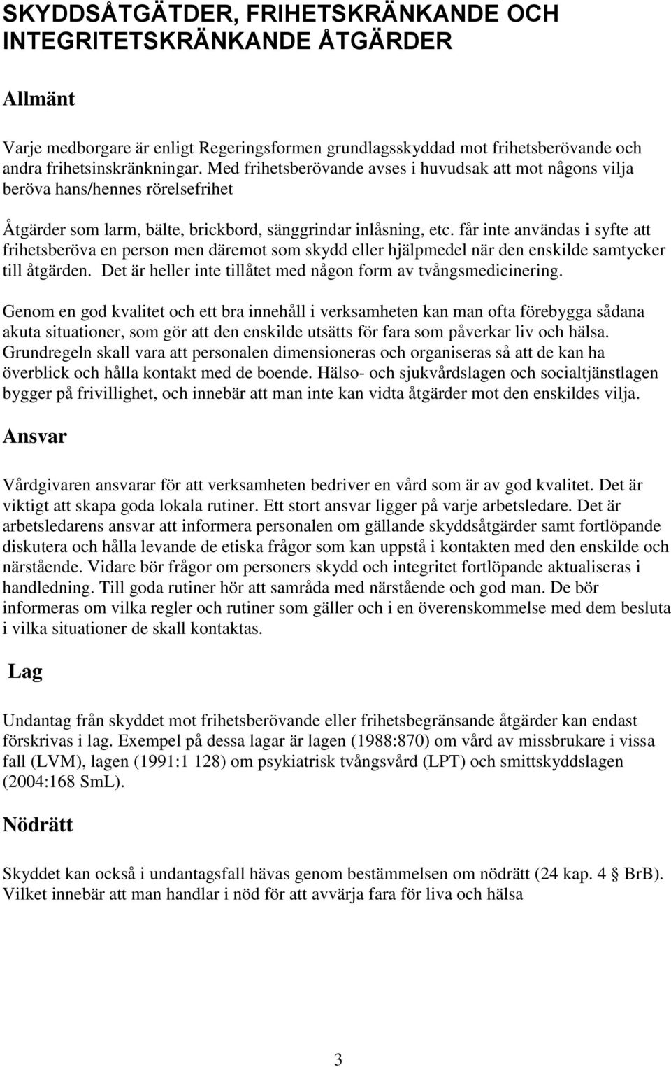 får inte användas i syfte att frihetsberöva en person men däremot som skydd eller hjälpmedel när den enskilde samtycker till åtgärden. Det är heller inte tillåtet med någon form av tvångsmedicinering.