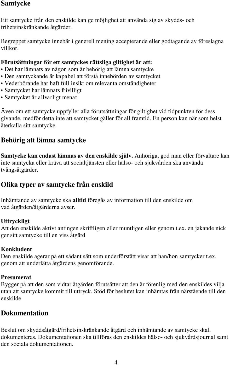 Förutsättningar för ett samtyckes rättsliga giltighet är att: Det har lämnats av någon som är behörig att lämna samtycke Den samtyckande är kapabel att förstå innebörden av samtycket Vederbörande har