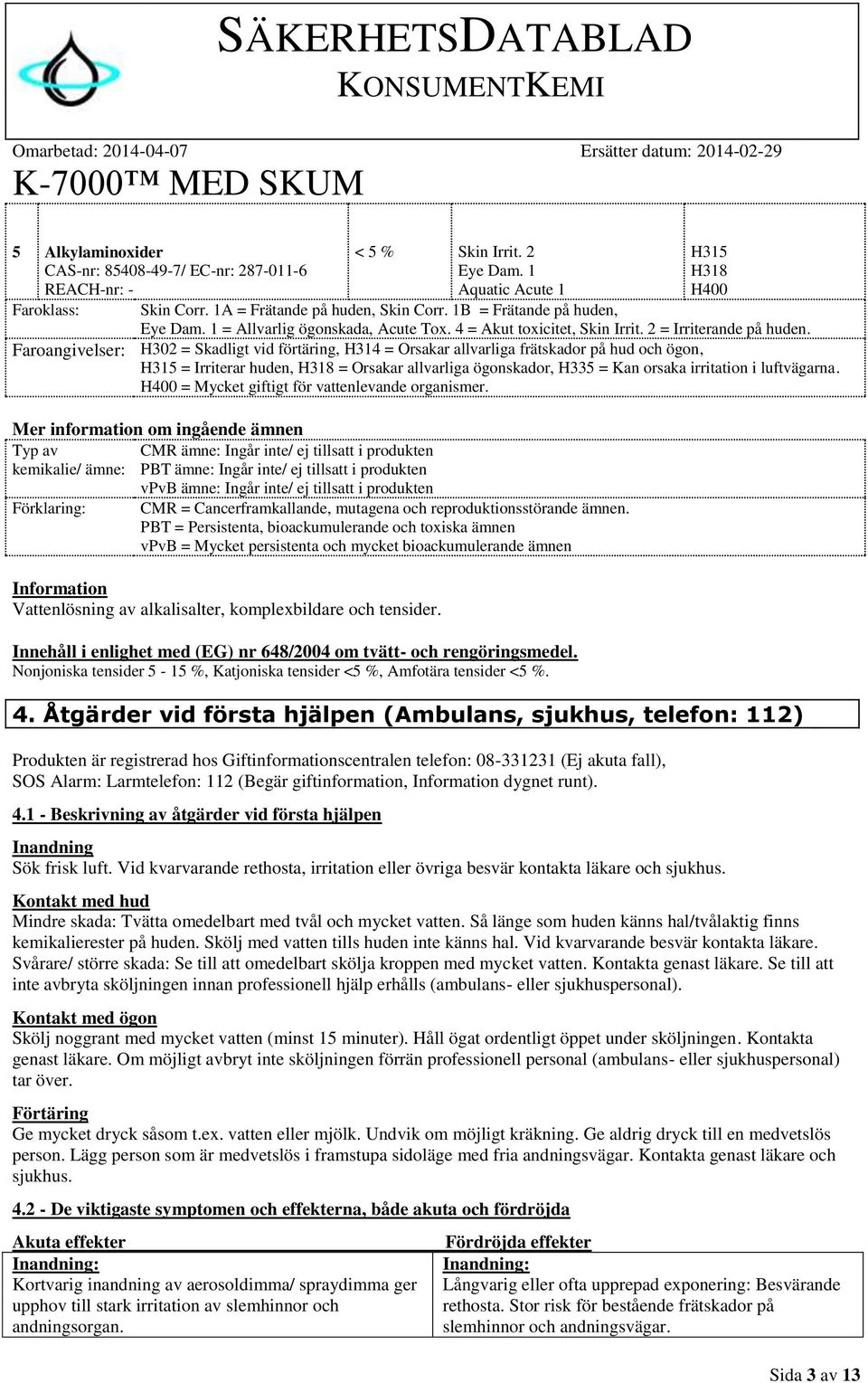 Faroangivelser: H302 = Skadligt vid förtäring, H314 = Orsakar allvarliga frätskador på hud och ögon, H315 = Irriterar huden, H318 = Orsakar allvarliga ögonskador, H335 = Kan orsaka irritation i