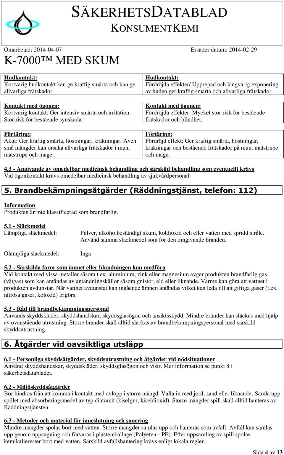 Hudkontakt: Fördröjda effekter/ Upprepad och långvarig exponering av huden ger kraftig smärta och allvarliga frätskador.